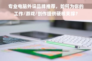 专业电脑外设品牌推荐，如何为你的工作/游戏/创作提供硬核支撑？
