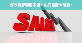 餐饮品牌哪里不错？热门品牌大解析！