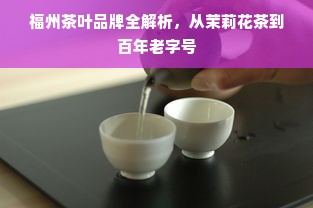 福州茶叶品牌全解析，从茉莉花茶到百年老字号