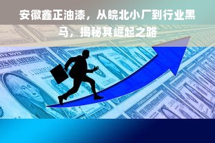 安徽鑫正油漆，从皖北小厂到行业黑马，揭秘其崛起之路