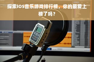探索iOS音乐游戏排行榜，你的最爱上榜了吗？