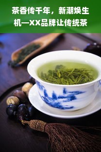 茶香传千年，新潮焕生机—XX品牌让传统茶文化年轻化升级指南