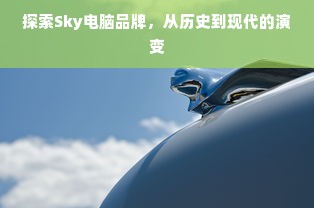 探索Sky电脑品牌，从历史到现代的演变