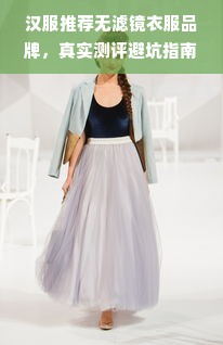 汉服推荐无滤镜衣服品牌，真实测评避坑指南