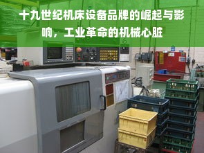 十九世纪机床设备品牌的崛起与影响，工业革命的机械心脏