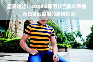 国潮崛起！2023汉服男孩品牌红黑榜，从日常到漫展的穿搭指南
