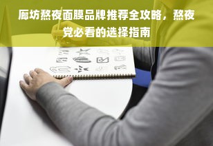 廊坊熬夜面膜品牌推荐全攻略，熬夜党必看的选择指南