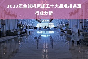 2023年全球机床加工十大品牌排名及行业分析