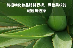 纯植物化妆品牌排行榜，绿色美妆的崛起与选择