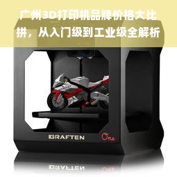 广州3D打印机品牌价格大比拼，从入门级到工业级全解析
