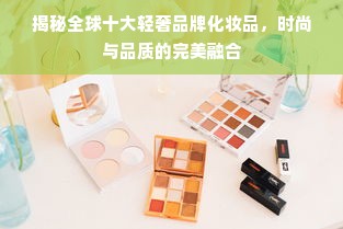 揭秘全球十大轻奢品牌化妆品，时尚与品质的完美融合