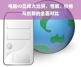 电脑IO品牌大比拼，性能、价格与创新的全面对比