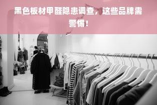 黑色板材甲醛隐患调查，这些品牌需警惕！