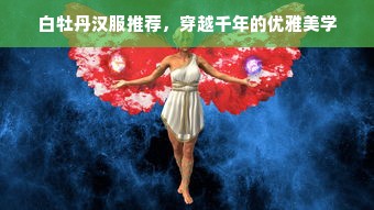 白牡丹汉服推荐，穿越千年的优雅美学