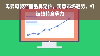 母婴母婴产品品牌定位，洞悉市场趋势，打造独特竞争力