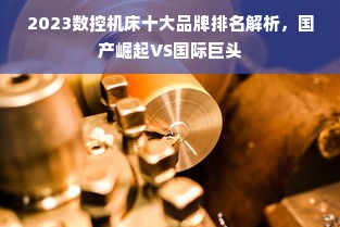 2023数控机床十大品牌排名解析，国产崛起VS国际巨头