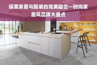 探索家居与服装的完美融合—时尚家居风品牌大盘点