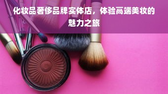 化妆品奢侈品牌实体店，体验高端美妆的魅力之旅