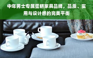 中年男士专属蛋糕家具品牌，品质、实用与设计感的完美平衡