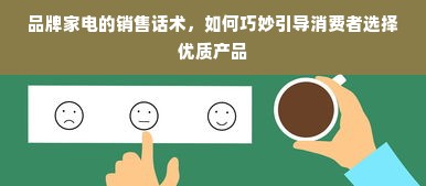 品牌家电的销售话术，如何巧妙引导消费者选择优质产品