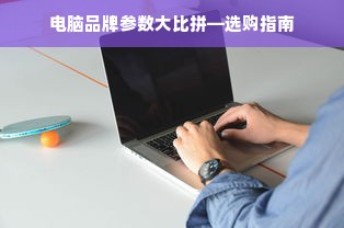 电脑品牌参数大比拼—选购指南