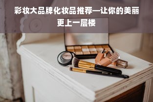 彩妆大品牌化妆品推荐—让你的美丽更上一层楼