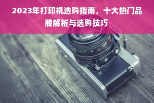2023年打印机选购指南，十大热门品牌解析与选购技巧