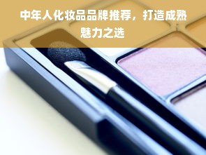 中年人化妆品品牌推荐，打造成熟魅力之选