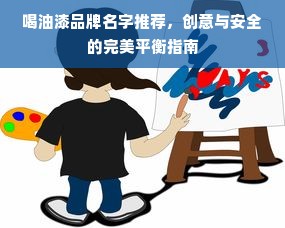 喝油漆品牌名字推荐，创意与安全的完美平衡指南