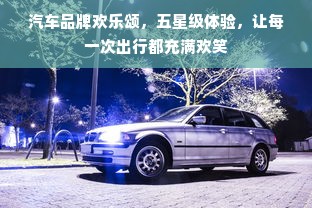 汽车品牌欢乐颂，五星级体验，让每一次出行都充满欢笑
