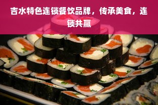 吉水特色连锁餐饮品牌，传承美食，连锁共赢