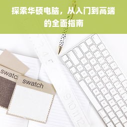 探索华硕电脑，从入门到高端的全面指南