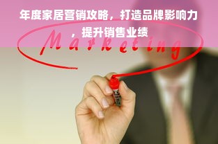 年度家居营销攻略，打造品牌影响力，提升销售业绩