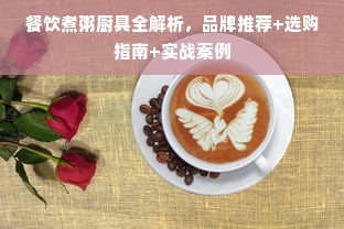 餐饮煮粥厨具全解析，品牌推荐+选购指南+实战案例