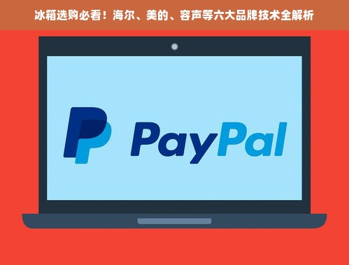 冰箱选购必看！海尔、美的、容声等六大品牌技术全解析