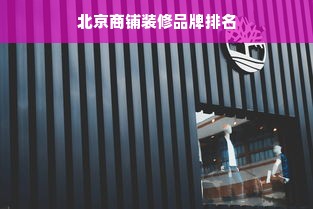 北京商铺装修品牌排名
