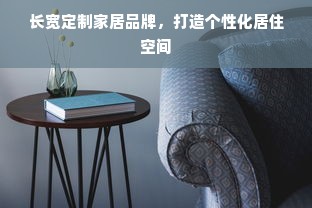长宽定制家居品牌，打造个性化居住空间