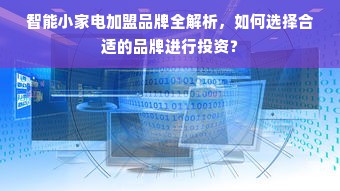 智能小家电加盟品牌全解析，如何选择合适的品牌进行投资？