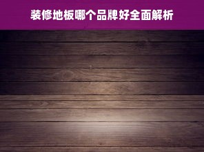 装修地板哪个品牌好全面解析