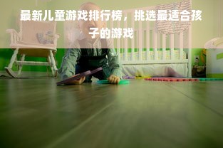 最新儿童游戏排行榜，挑选最适合孩子的游戏