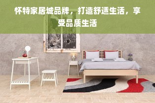 怀特家居城品牌，打造舒适生活，享受品质生活