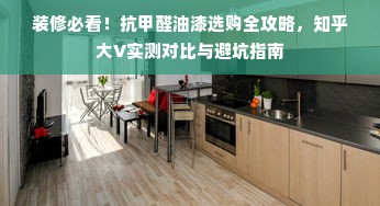 装修必看！抗甲醛油漆选购全攻略，知乎大V实测对比与避坑指南