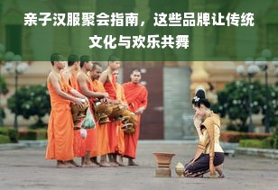 亲子汉服聚会指南，这些品牌让传统文化与欢乐共舞