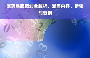 医药品牌策划全解析，涵盖内容、步骤与案例