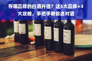 存哪品牌的白酒升值？这5大品牌+3大攻略，手把手教你选对酒