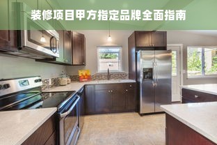 装修项目甲方指定品牌全面指南
