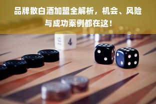 品牌散白酒加盟全解析，机会、风险与成功案例都在这！