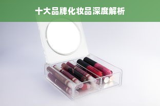 十大品牌化妆品深度解析