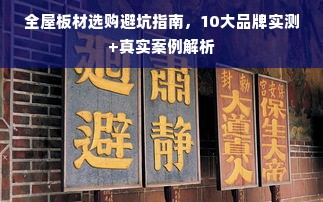 全屋板材选购避坑指南，10大品牌实测+真实案例解析