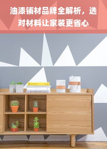 油漆铺材品牌全解析，选对材料让家装更省心